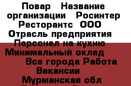 Повар › Название организации ­ Росинтер Ресторантс, ООО › Отрасль предприятия ­ Персонал на кухню › Минимальный оклад ­ 25 000 - Все города Работа » Вакансии   . Мурманская обл.,Полярные Зори г.